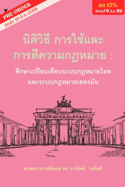 นิติวิธี การใช้และการตีความกฎหมาย : ศึกษาเปรียบเทียบกฎหมายไทยและระบบกฎหมายเยอรมัน  (ฉบับใช้เรียน)<br><h7><FONT COLOR="#FF0000">🎄(Preorder)🎄</FONT></h7>