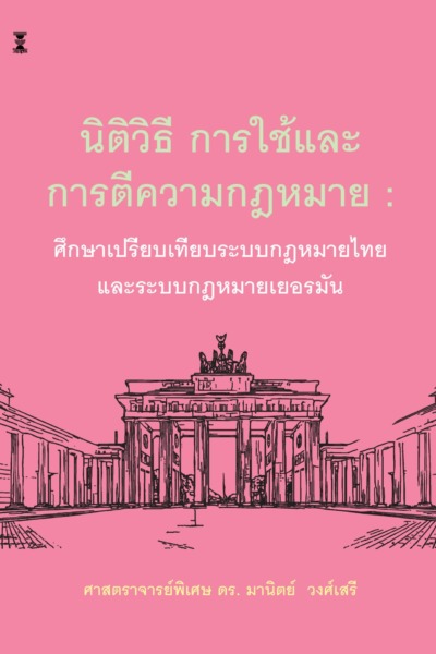 นิติวิธี การใช้และการตีความกฎหมาย : ศึกษาเปรียบเทียบกฎหมายไทยและระบบกฎหมายเยอรมัน  (ฉบับใช้เรียน)